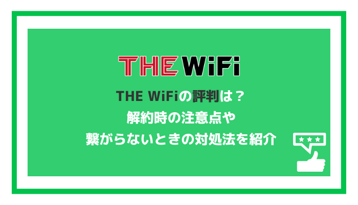THE WiFiの評判は？解約時の注意点や繋がらないときの対処法を紹介
